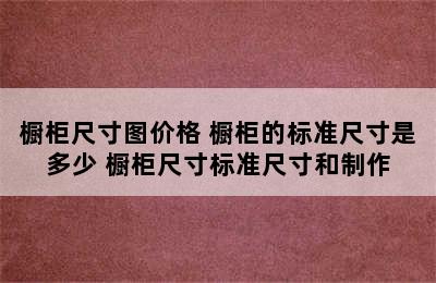 橱柜尺寸图价格 橱柜的标准尺寸是多少 橱柜尺寸标准尺寸和制作